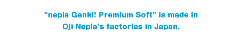 “nepia Genki! Premium Soft” is made in Oji Nepia's factories in Japan.