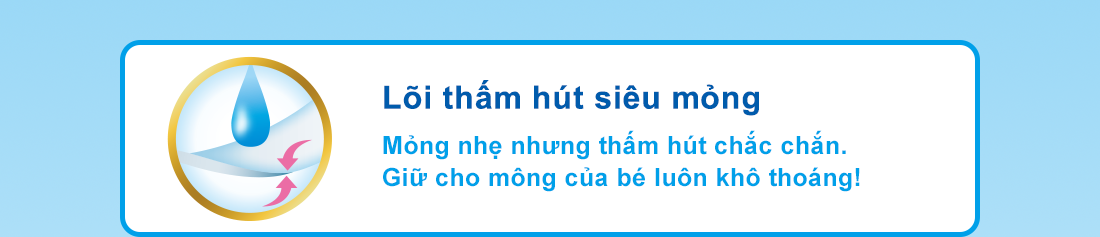 Lõi thấm hút siêu mỏng Mỏng nhẹ nhưng thấm hút chắc chắn.Giữ cho mông của bé luôn khô thoáng!